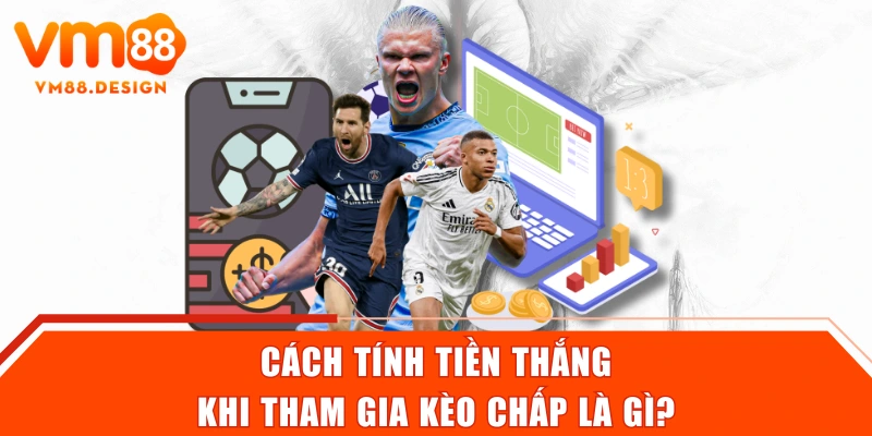 Cách tính tiền thắng khi tham gia kèo chấp là gì?
