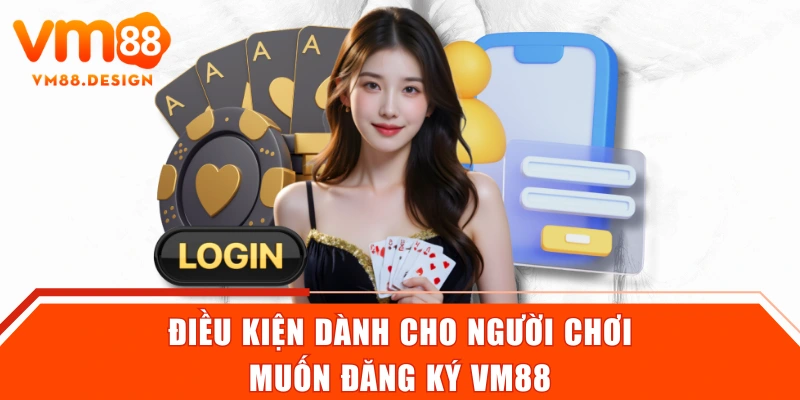Điều kiện dành cho người chơi muốn đăng ký VM88