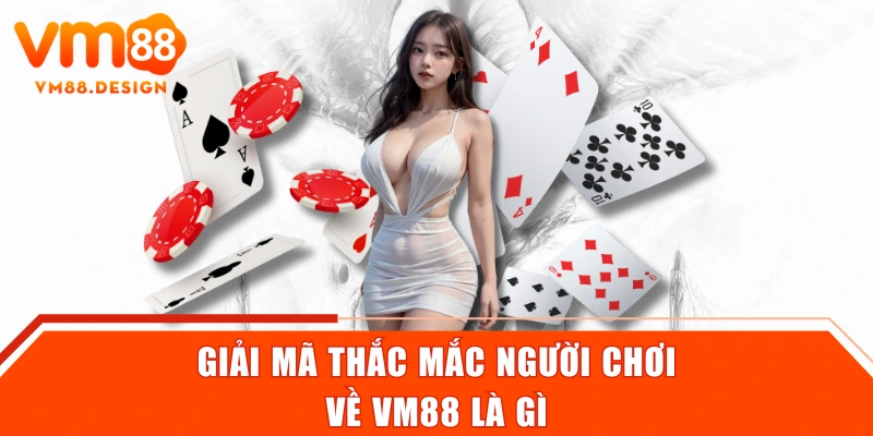 Giải mã thắc mắc người chơi về VM88 là gì