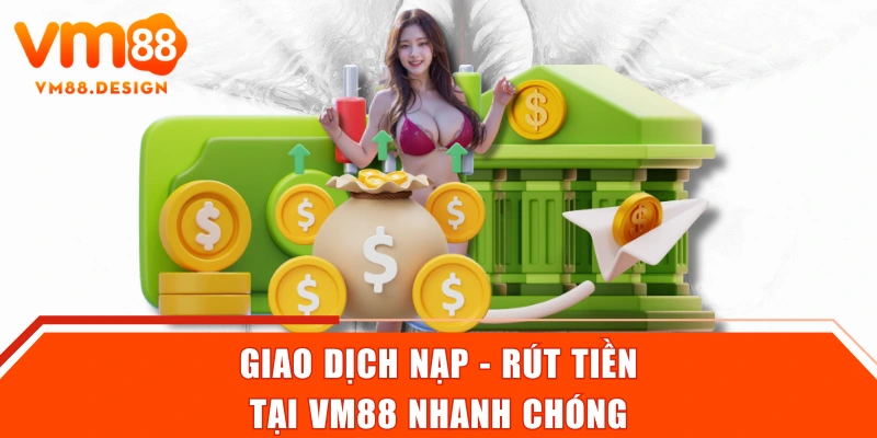 Giao dịch nạp - rút tiền tại VM88 nhanh chóng