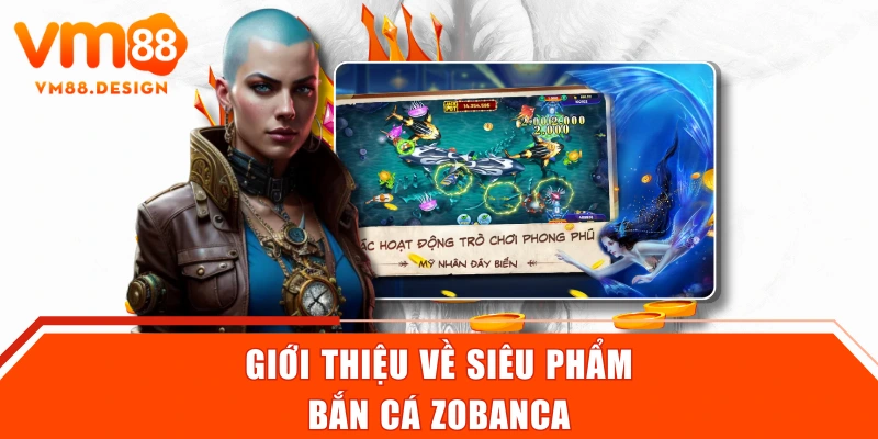 Giới thiệu về siêu phẩm bắn cá Zobanca