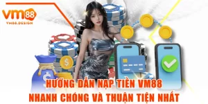 Hướng Dẫn Nạp Tiền VM88 Nhanh Chóng Và Thuận Tiện Nhất