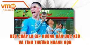 Kèo Chấp Là Gì? Hướng Dẫn Đọc Kèo Và Tính Thưởng Nhanh Gọn