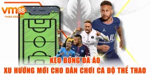 Kèo Bóng Đá Ảo - Xu Hướng Mới Cho Dân Chơi Cá Độ Thể Thao