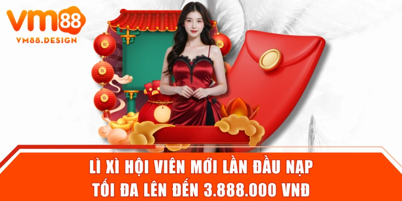 Lì xì hội viên mới lần đầu nạp tối đa lên đến 3.888.000 VNĐ
