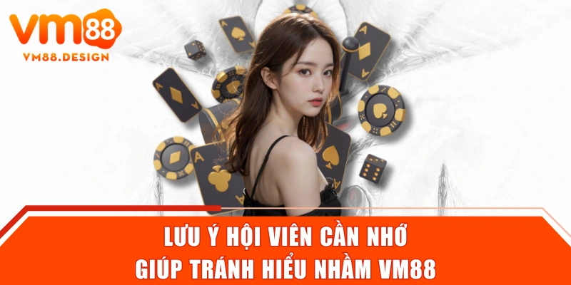 Lưu ý hội viên cần nhớ giúp tránh hiểu nhầm VM88