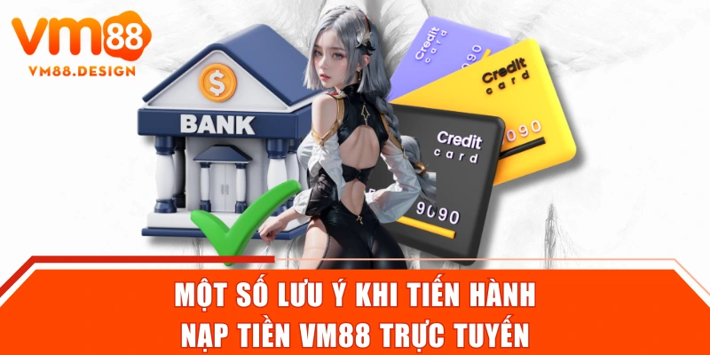 Một số lưu ý khi tiến hành nạp tiền VM88 trực tuyến