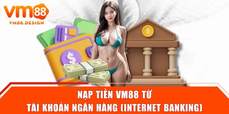 Nạp tiền VM88 từ tài khoản ngân hàng (Internet Banking)