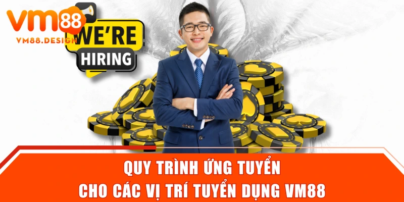 Quy trình ứng tuyển cho các vị trí tuyển dụng VM88