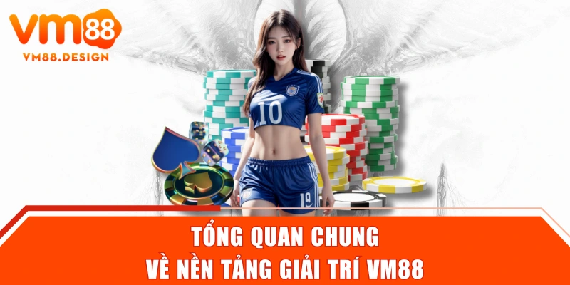 Tổng quan chung về nền tảng giải trí VM88
