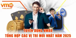 Tuyển Dụng VM88 - Tổng Hợp Các Vị Trí Mới Nhất Năm 2025