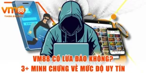VM88 Có Lừa Đảo Không? 3+ Minh Chứng Về Mức Độ Uy Tín